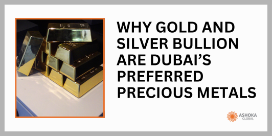 Why Gold and Silver Bullion Are Dubai’s Preferred Precious Metals